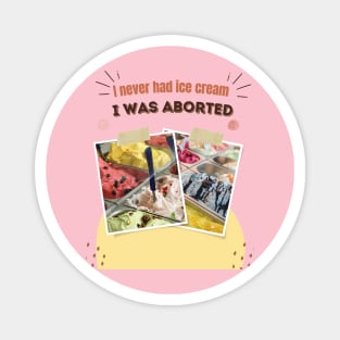 I never had ice cream I was aborted Magnet